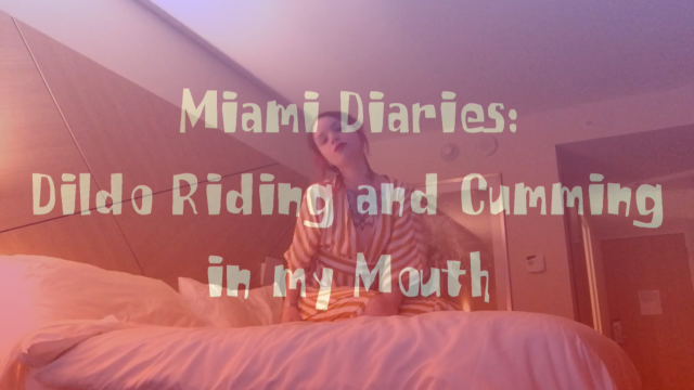 Miami Diaries: dildo riding and cumming in my mouth