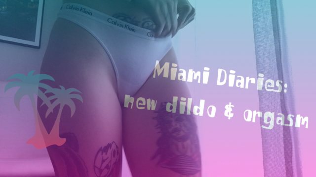 Miami Diaries: new dildo & orgasm