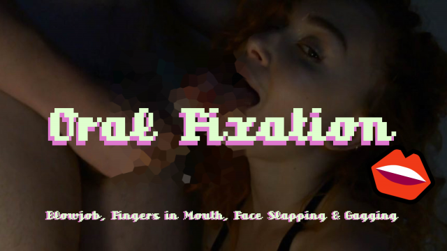 Oral Fixation: Blowjob, Fingers In Mouth, Gagging, Face Slapping