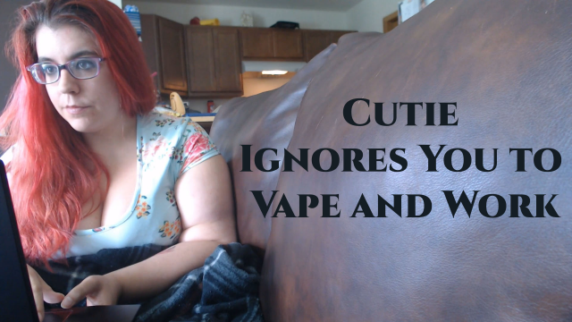 Cutie Ignores You to Vape and Work