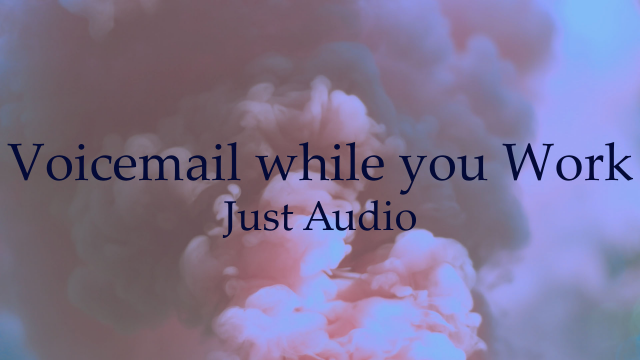 JUST AUDIO : Voicemail while you Work